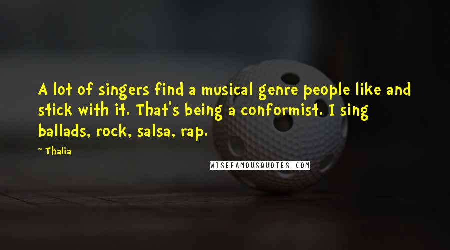 Thalia Quotes: A lot of singers find a musical genre people like and stick with it. That's being a conformist. I sing ballads, rock, salsa, rap.