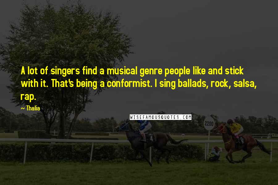 Thalia Quotes: A lot of singers find a musical genre people like and stick with it. That's being a conformist. I sing ballads, rock, salsa, rap.