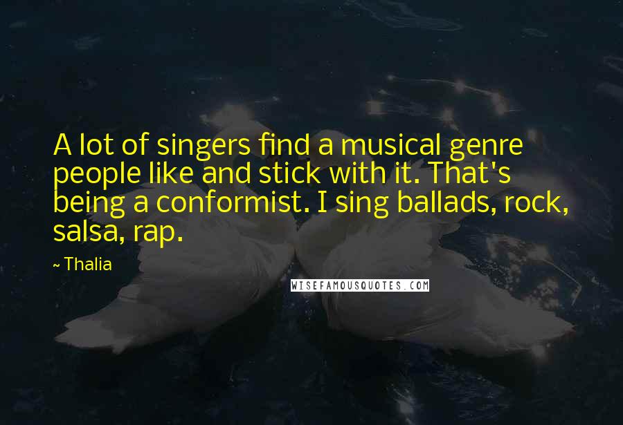Thalia Quotes: A lot of singers find a musical genre people like and stick with it. That's being a conformist. I sing ballads, rock, salsa, rap.