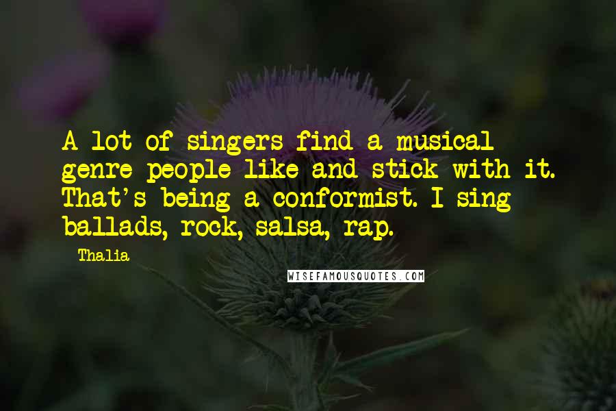Thalia Quotes: A lot of singers find a musical genre people like and stick with it. That's being a conformist. I sing ballads, rock, salsa, rap.