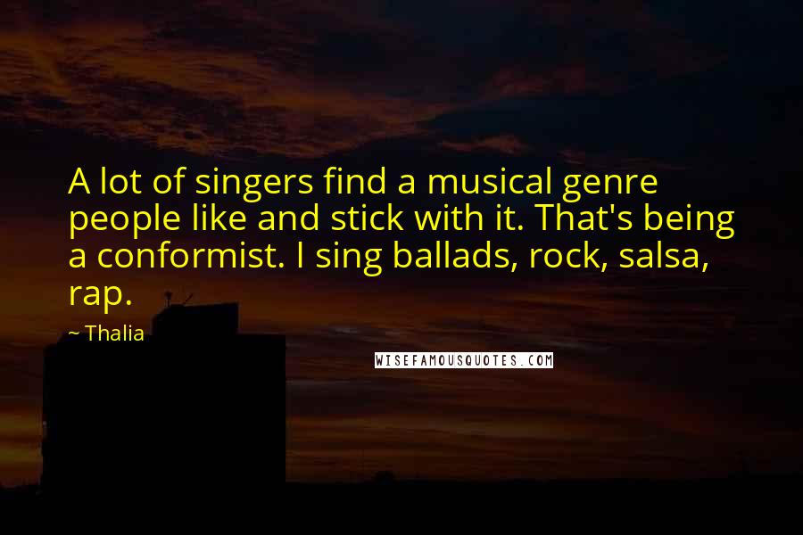 Thalia Quotes: A lot of singers find a musical genre people like and stick with it. That's being a conformist. I sing ballads, rock, salsa, rap.