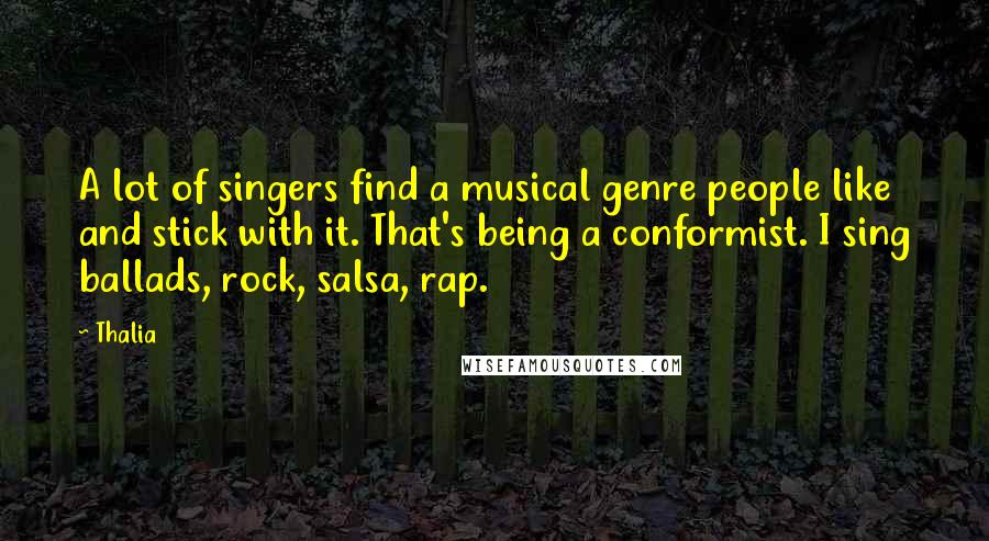 Thalia Quotes: A lot of singers find a musical genre people like and stick with it. That's being a conformist. I sing ballads, rock, salsa, rap.