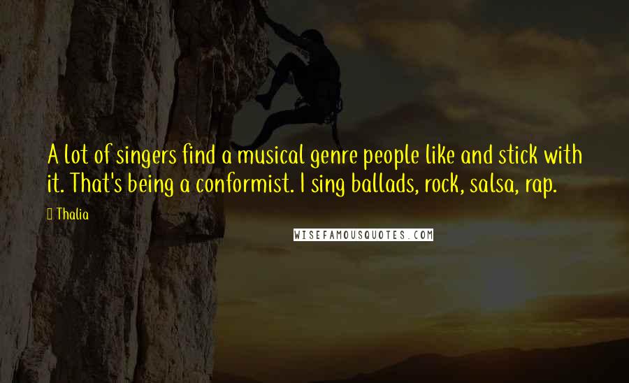 Thalia Quotes: A lot of singers find a musical genre people like and stick with it. That's being a conformist. I sing ballads, rock, salsa, rap.
