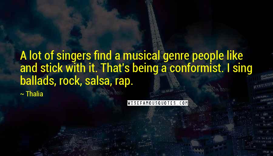 Thalia Quotes: A lot of singers find a musical genre people like and stick with it. That's being a conformist. I sing ballads, rock, salsa, rap.