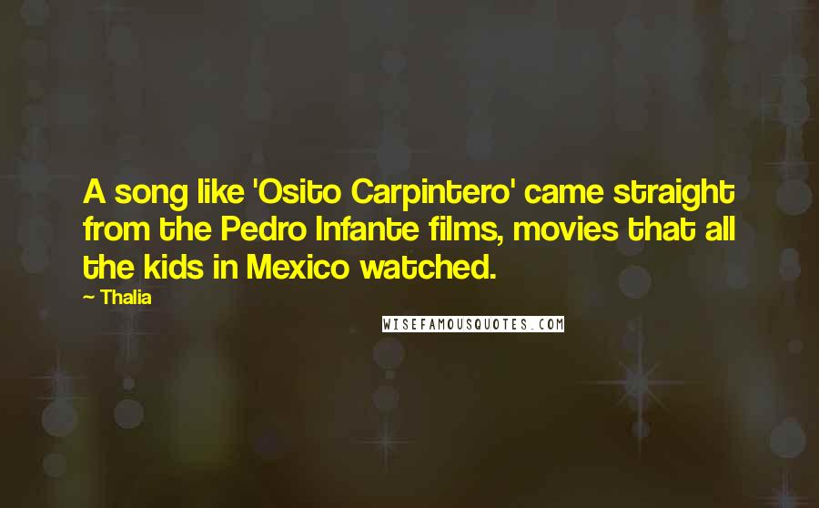 Thalia Quotes: A song like 'Osito Carpintero' came straight from the Pedro Infante films, movies that all the kids in Mexico watched.
