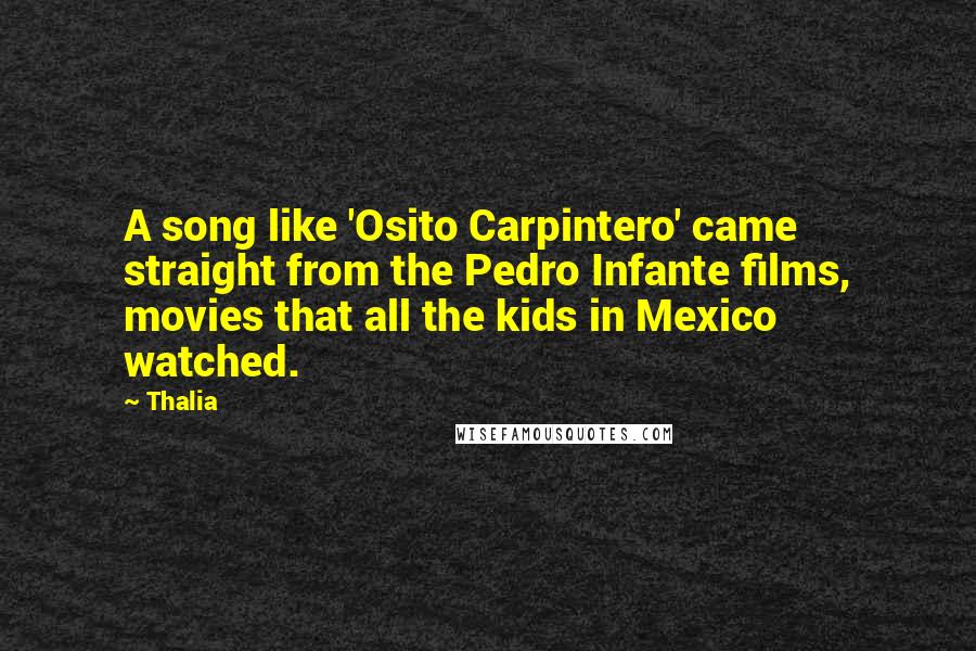 Thalia Quotes: A song like 'Osito Carpintero' came straight from the Pedro Infante films, movies that all the kids in Mexico watched.