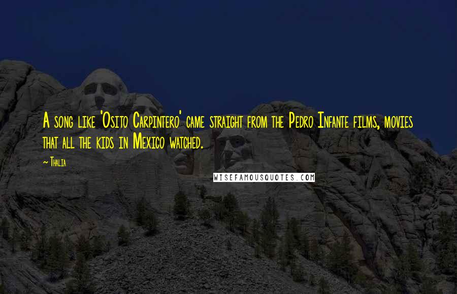 Thalia Quotes: A song like 'Osito Carpintero' came straight from the Pedro Infante films, movies that all the kids in Mexico watched.