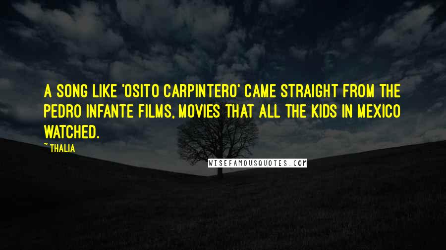 Thalia Quotes: A song like 'Osito Carpintero' came straight from the Pedro Infante films, movies that all the kids in Mexico watched.