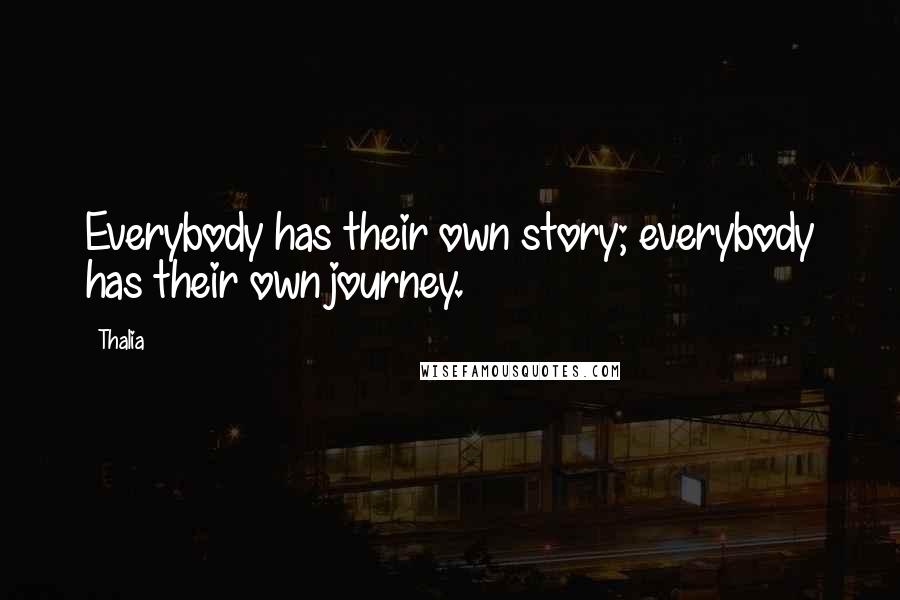 Thalia Quotes: Everybody has their own story; everybody has their own journey.