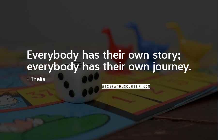 Thalia Quotes: Everybody has their own story; everybody has their own journey.