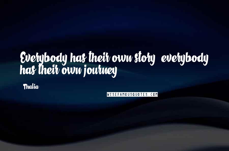 Thalia Quotes: Everybody has their own story; everybody has their own journey.