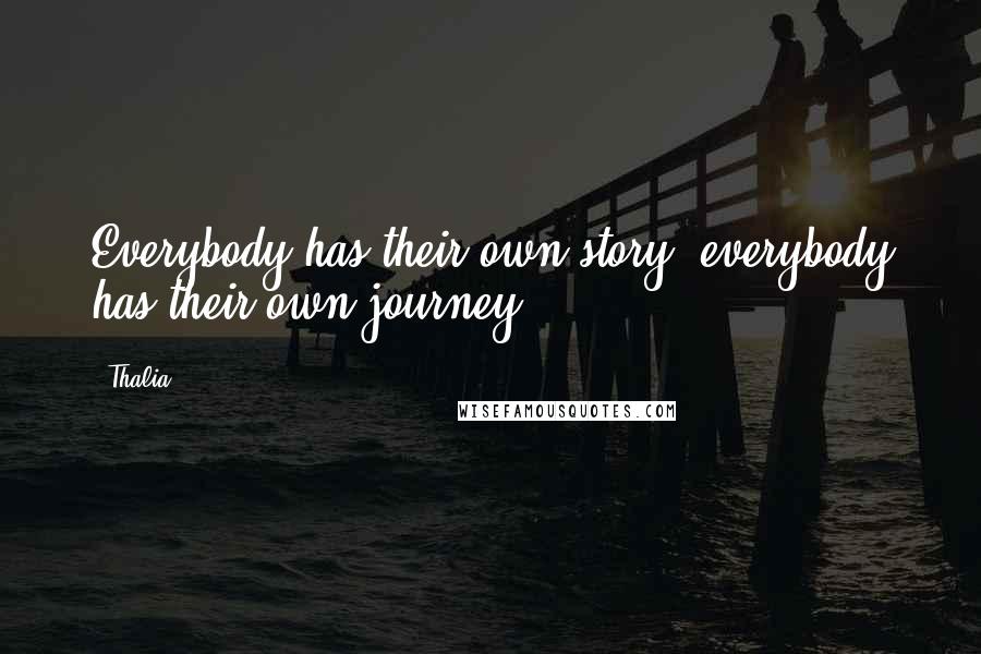 Thalia Quotes: Everybody has their own story; everybody has their own journey.