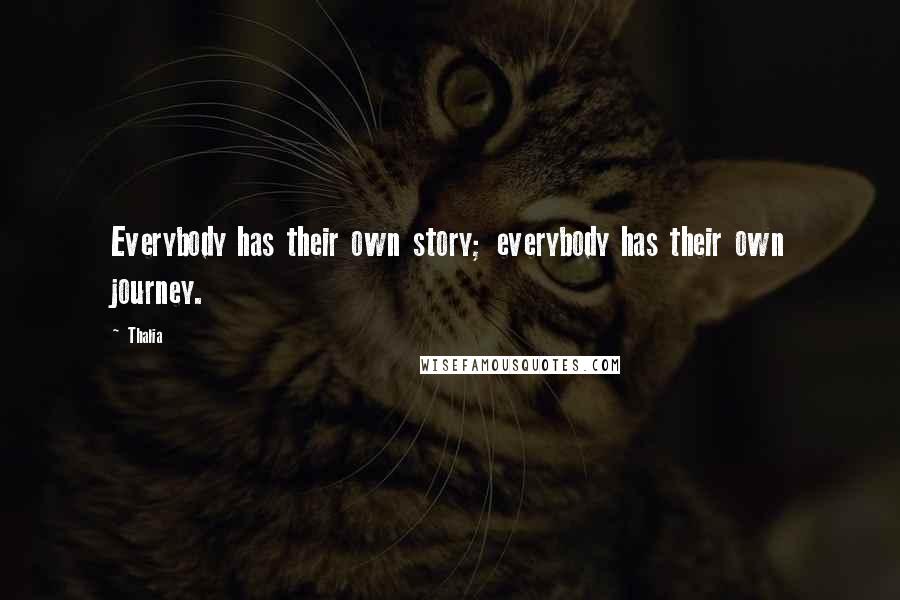 Thalia Quotes: Everybody has their own story; everybody has their own journey.