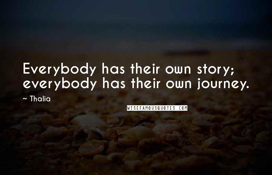 Thalia Quotes: Everybody has their own story; everybody has their own journey.