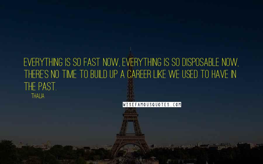 Thalia Quotes: Everything is so fast now, everything is so disposable now, there's no time to build up a career like we used to have in the past.