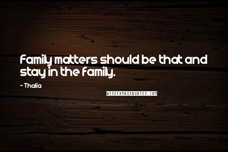 Thalia Quotes: Family matters should be that and stay in the family.