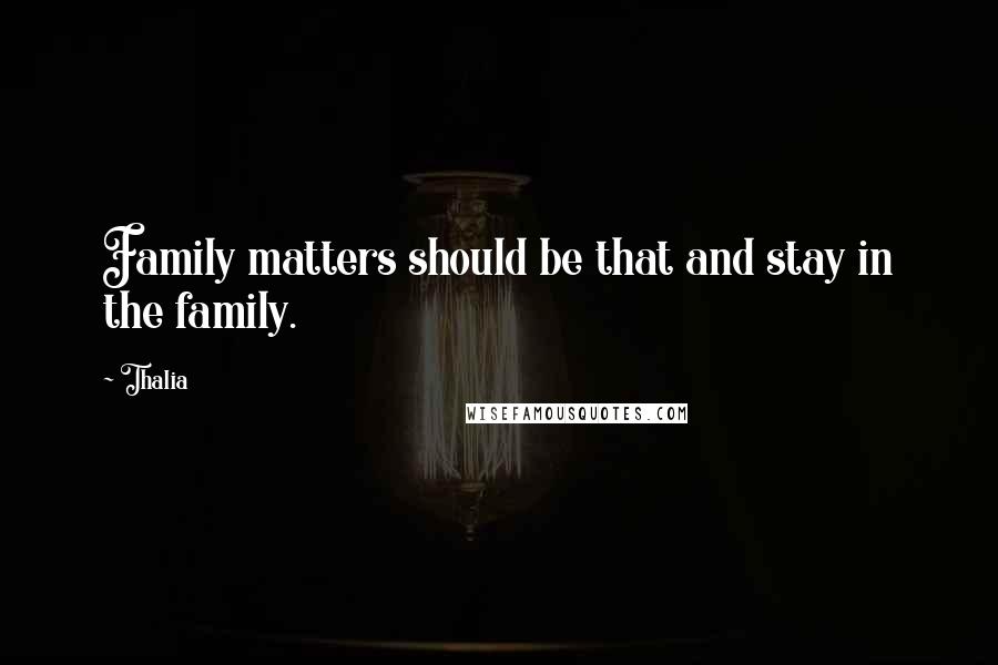 Thalia Quotes: Family matters should be that and stay in the family.