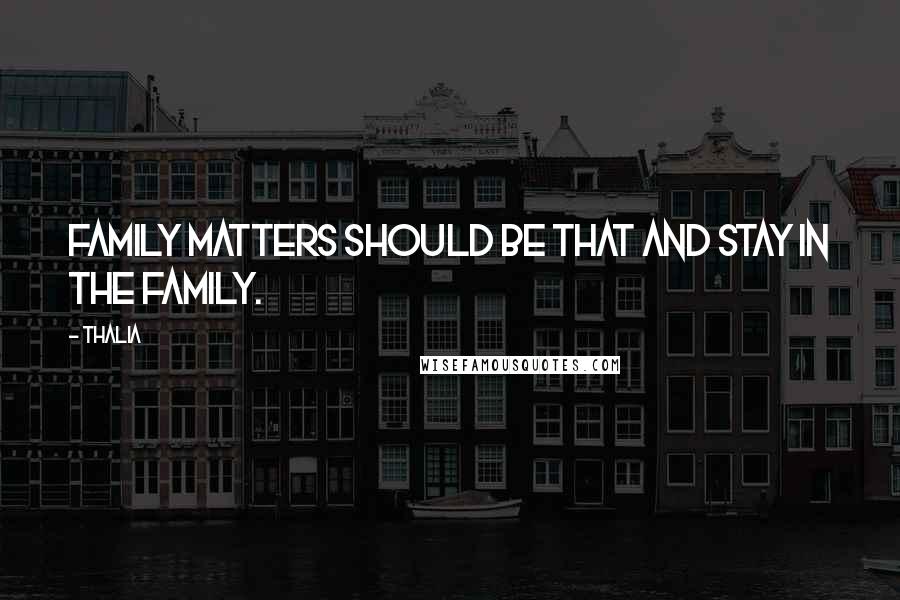 Thalia Quotes: Family matters should be that and stay in the family.