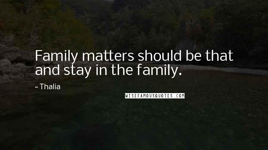 Thalia Quotes: Family matters should be that and stay in the family.