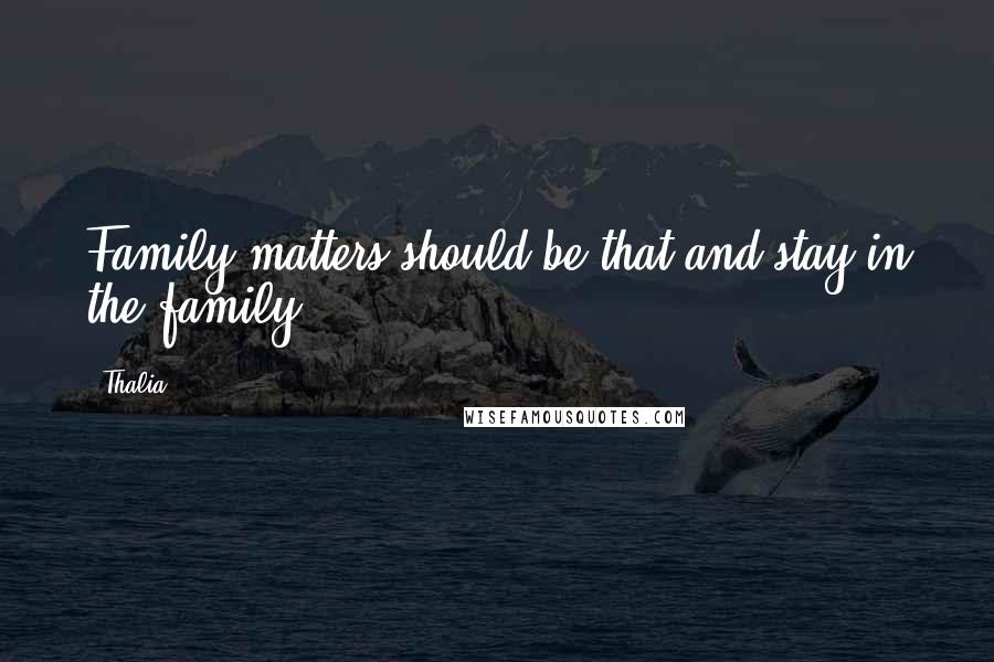 Thalia Quotes: Family matters should be that and stay in the family.