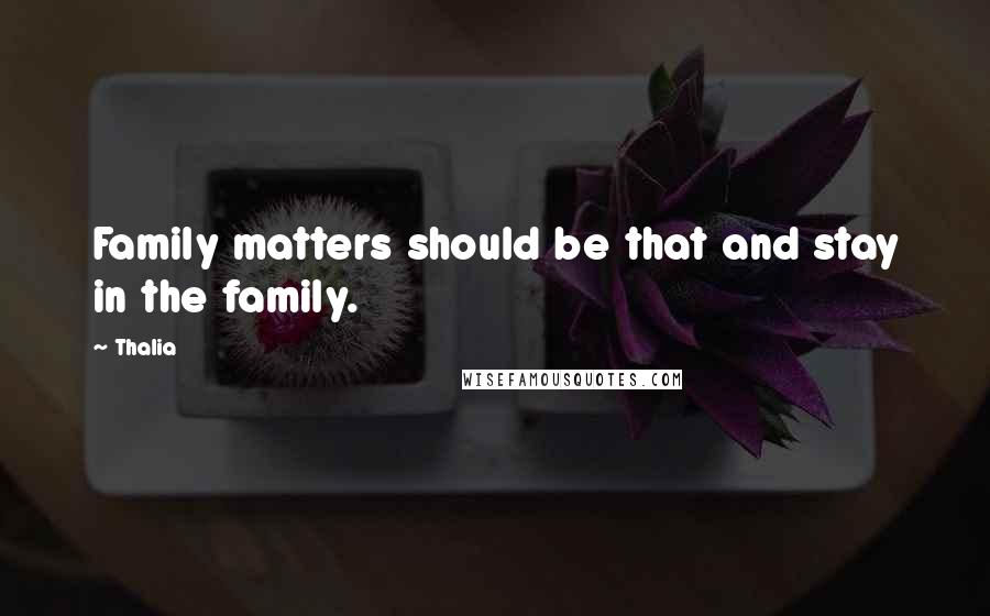 Thalia Quotes: Family matters should be that and stay in the family.