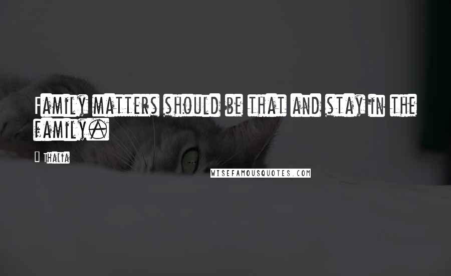 Thalia Quotes: Family matters should be that and stay in the family.