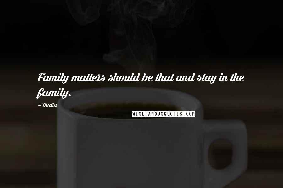 Thalia Quotes: Family matters should be that and stay in the family.