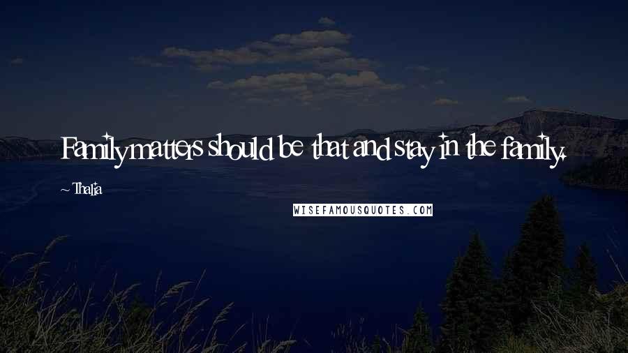 Thalia Quotes: Family matters should be that and stay in the family.