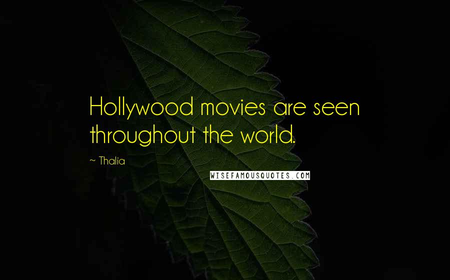 Thalia Quotes: Hollywood movies are seen throughout the world.