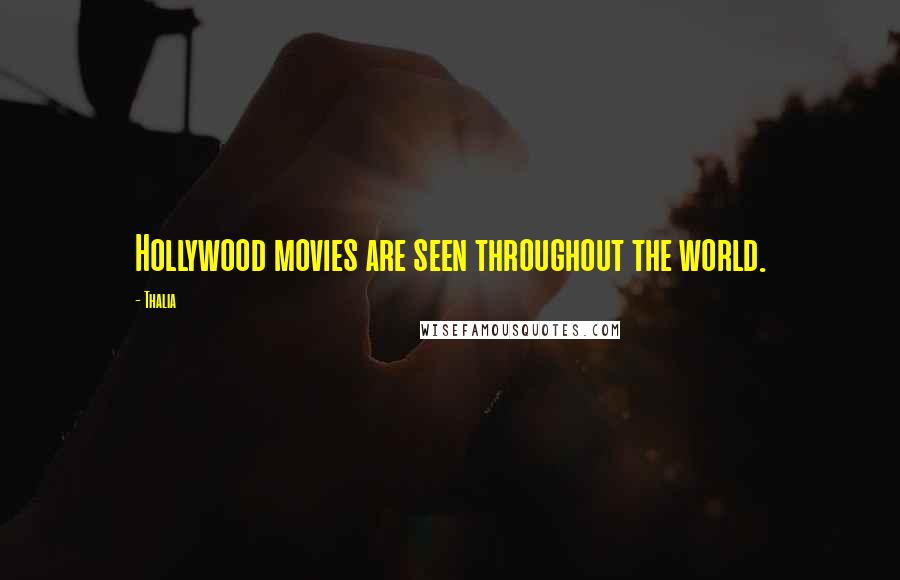 Thalia Quotes: Hollywood movies are seen throughout the world.