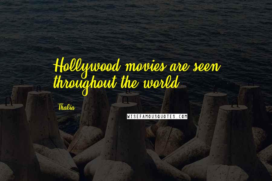 Thalia Quotes: Hollywood movies are seen throughout the world.