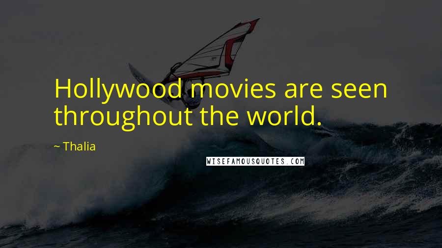 Thalia Quotes: Hollywood movies are seen throughout the world.