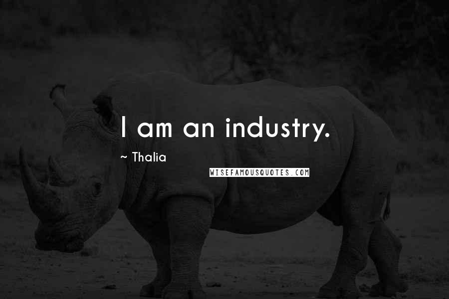 Thalia Quotes: I am an industry.