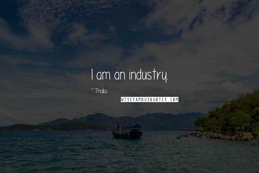 Thalia Quotes: I am an industry.