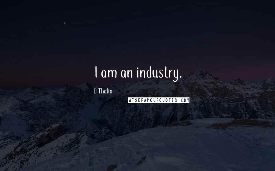 Thalia Quotes: I am an industry.