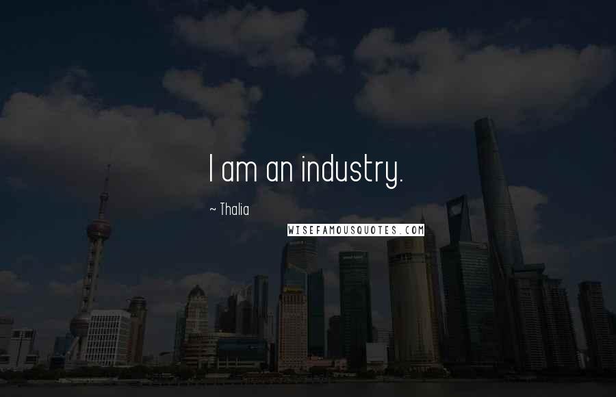 Thalia Quotes: I am an industry.