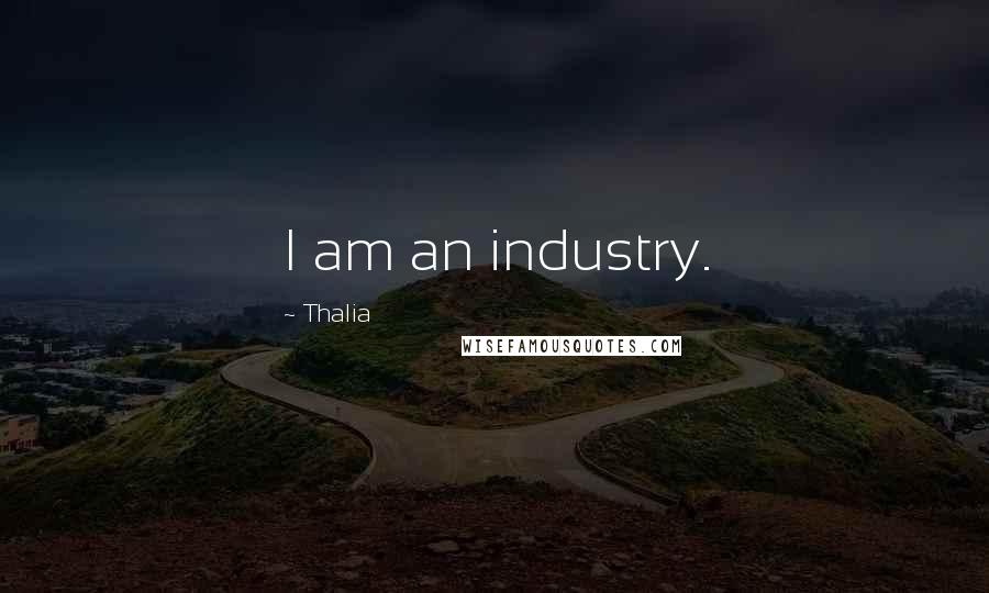 Thalia Quotes: I am an industry.