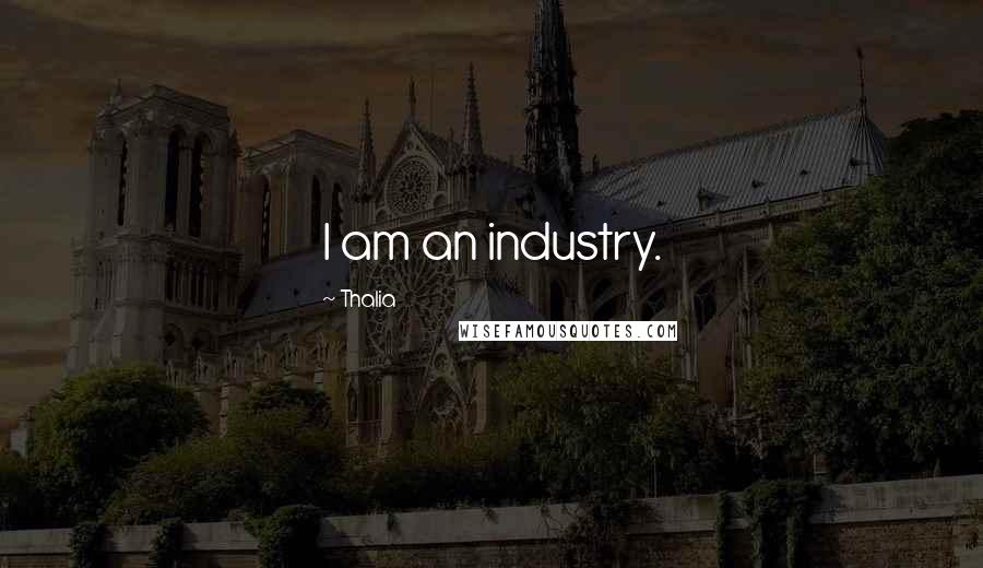 Thalia Quotes: I am an industry.