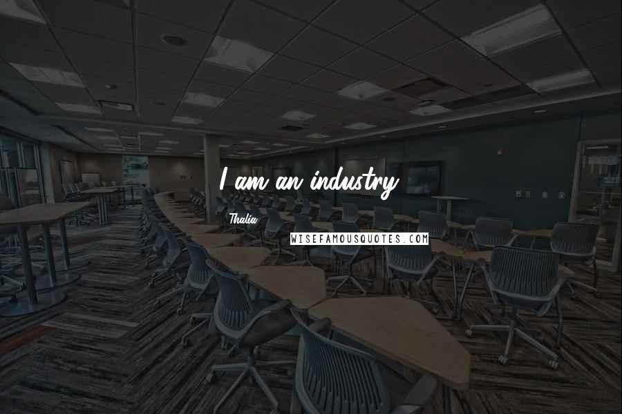Thalia Quotes: I am an industry.