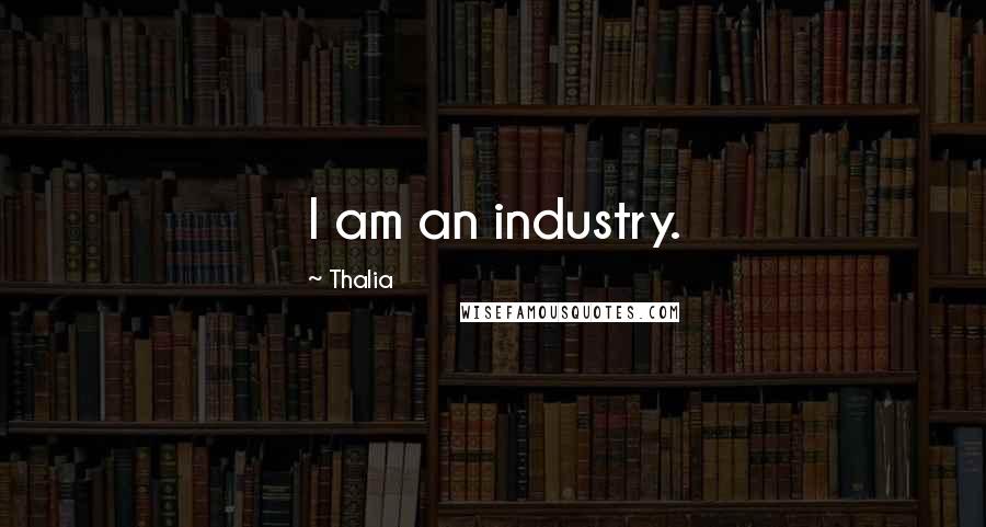 Thalia Quotes: I am an industry.