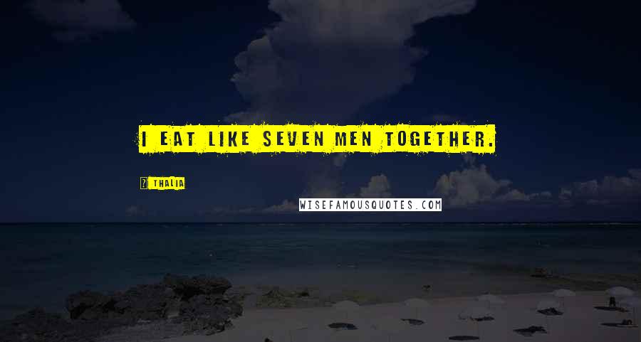 Thalia Quotes: I eat like seven men together.