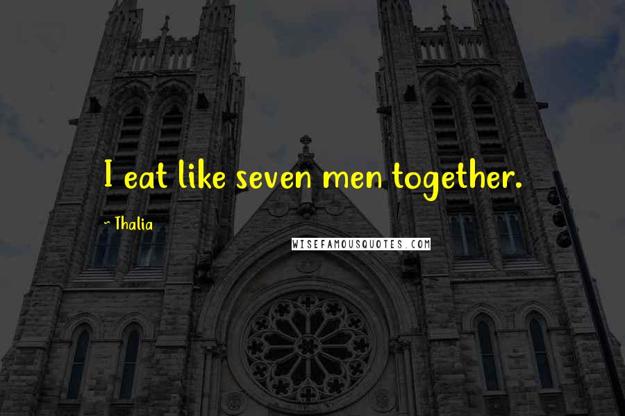 Thalia Quotes: I eat like seven men together.