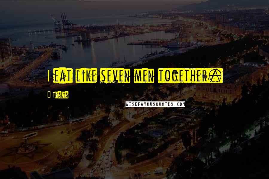 Thalia Quotes: I eat like seven men together.