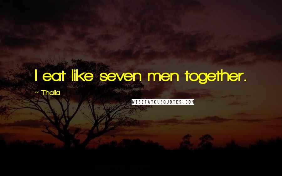 Thalia Quotes: I eat like seven men together.