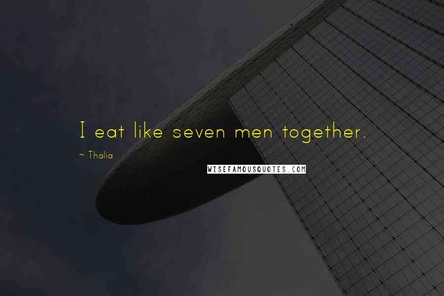 Thalia Quotes: I eat like seven men together.