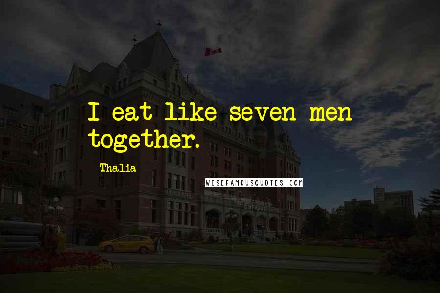 Thalia Quotes: I eat like seven men together.