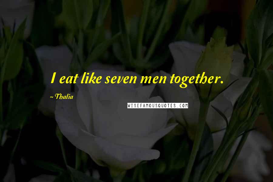 Thalia Quotes: I eat like seven men together.