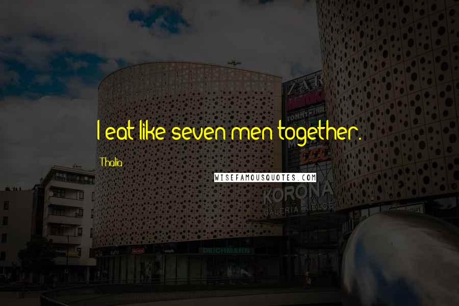 Thalia Quotes: I eat like seven men together.