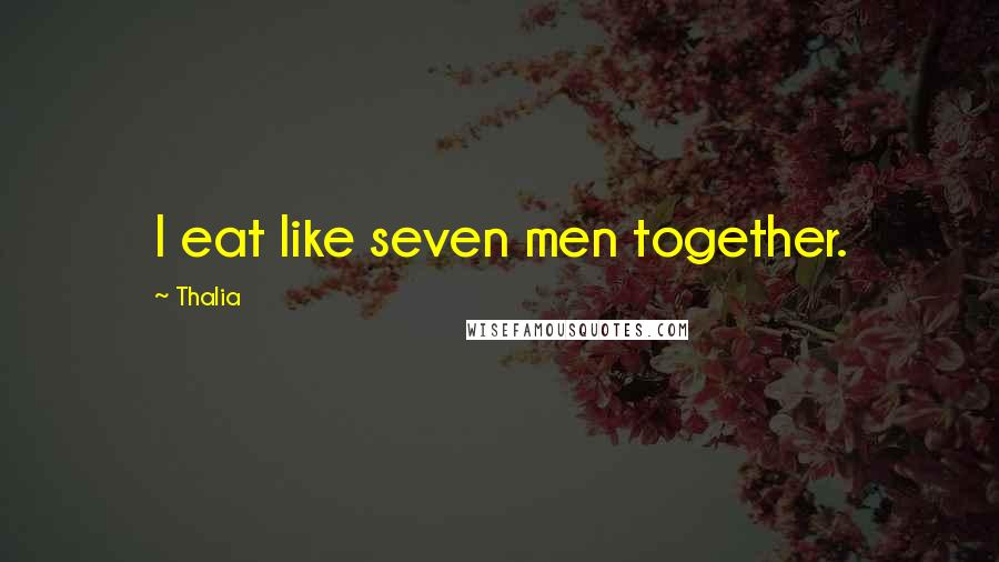 Thalia Quotes: I eat like seven men together.