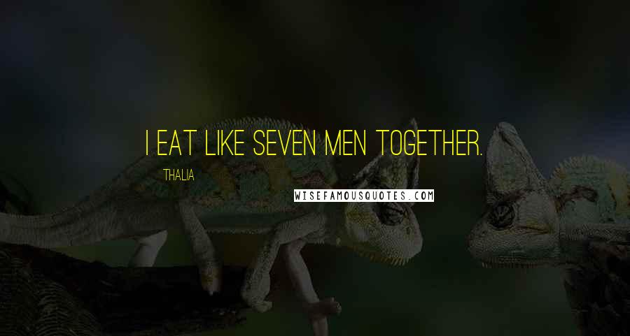 Thalia Quotes: I eat like seven men together.